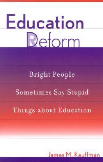 Education Deform: Bright People Sometimes Say Stupid Things about Education - James M. Kauffman