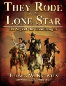 They Rode for the Lone Star, Volume 1: The Saga of the Texas Rangers: The Birth of Texas - The Civil War - Thomas W. Knowles, T.R. Fehrenbach