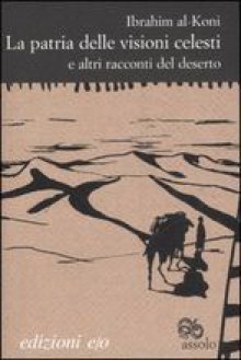 La patria delle visioni celesti e altri racconti del deserto - Ibrahim al-Koni, Maria Avino, Isabella Camera D'Afflitto