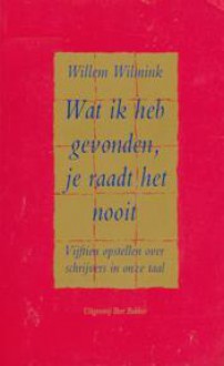 Wat ik heb gevonden, je raadt het nooit: Vijftien opstellen over schrijvers in onze taal - Willem Wilmink