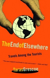 The End of Elsewhere: Travels Among the Tourists - Taras Grescoe