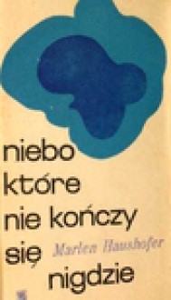 Niebo, które nie kończy się nigdzie - Marlen Haushofer