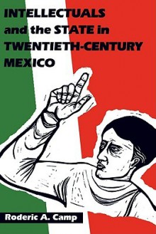 Intellectuals and the State in Twentieth-Century Mexico - Roderic Ai Camp