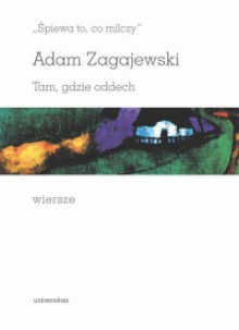 Śpiewa to, co milczy. Tam gdzie oddech. Wiersze - Adam Zagajewski