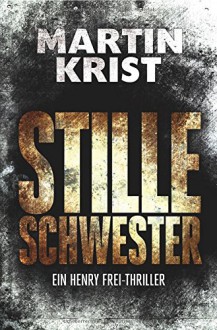 Stille Schwester: Der zweite Fall für Kommissar Henry Frei (Die Henry Frei-Thriller 2) - Martin Krist