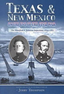 Texas & New Mexico On The Eve Of The Civil War: The Mansfield And Johnston Inspections, 1859 1861 - Jerry Thompson, Joseph K. F. Mansfield