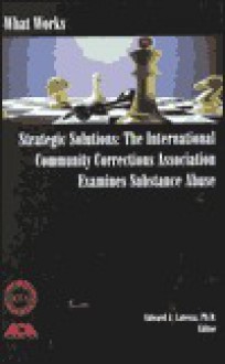 Strategic Solutions: The International Community Corrections Association Examines Substance Abuse - Edward J. Latessa