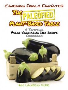 The Paleofied Plant-Based Table: A Tempting Paleo Vegetarian Diet Recipe Cookbook (Family Paleo Diet Recipes, Caveman Family Favorite Cookbooks) - Lauren Pope, Little Pearl