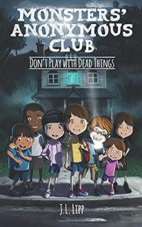 The Monsters' Anonymous Club: Don't Play with Dead Things - J.L. Lipp