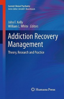 Addiction Recovery Management: Theory, Research and Practice - John F. Kelly