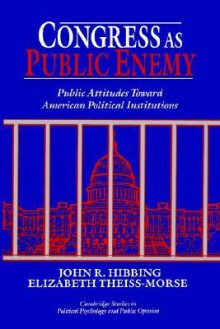 Congress as Public Enemy: Public Attitudes toward American Political Institutions (Cambridge Studies in Public Opinion and Political Psychology) - John R. Hibbing