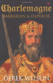 Charlemagne: Barbarian & Emperor - Derek Wilson