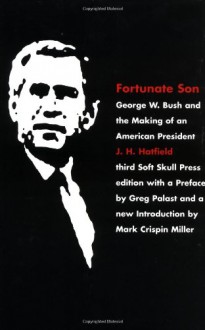 Fortunate Son: George W. Bush and the Making of an American President - J.H. Hatfield, Mark Crispin Miller, Greg Palast