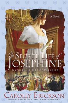 The Secret Life of Josephine: Napoleon's Bird of Paradise - Carolly Erickson