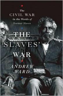 The Slaves' War: The Civil War in the Words of Former Slaves - Andrew Ward