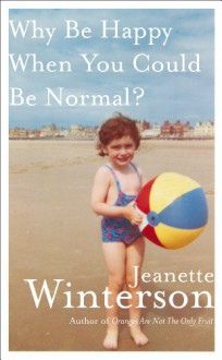 Why Be Happy When You Could Be Normal? - Jeanette Winterson