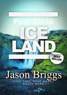 Plan Ahead Iceland Travel Guide: Plan ahead your travel to Iceland with our perfect Iceland Itinerary (Plan Ahead Travel Guides Book 3) - Jason Briggs