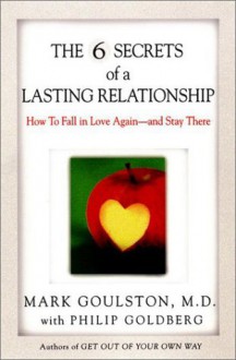 The 6 Secrets of a Lasting Relationship: How to Fall in Love Again--and Stay There - Mark Goulston, Philip Goldberg