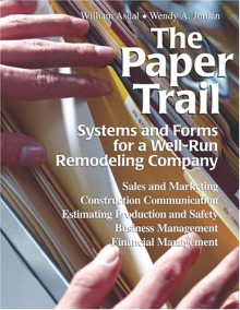 The Paper Trail: Systems And Forms For A Well Run Remodeling Company - William Asdal