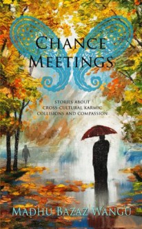 Chance Meetings: Stories About Cross-Cultural Karmic Collisions and Compassion - Madhu Bazaz Wangu