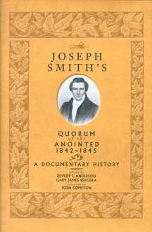 Joseph Smith's Quorum of the Anointed, 1842-1845: A Documentary History - Devery S. Anderson, Gary James Bergera