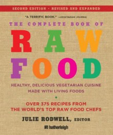 The Complete Book of Raw Food, Second Edition: Healthy, Delicious Vegetarian Cuisine Made with Living Foods (The Complete Book of Raw Food Series) - Julie Rodwell, Victoria Boutenko, Juliano Brotman, Nomi Shannon ; Mary Rydman ;