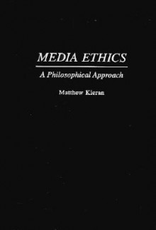 Media Ethics: A Philosophical Approach - Matthew Kieran