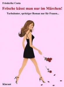 Frösche küsst man nur im Märchen! Turbulenter, spritziger Liebesroman nur für Frauen... (Friederike Costa Liebesroman) (German Edition) - Friederike Costa, Angeline Bauer