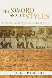 The Sword and the Stylus: An Introduction to Wisdom in the Age of Empires - Leo G. Perdue