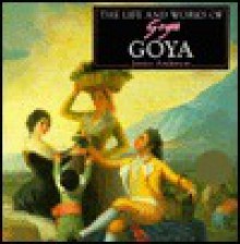 The Life and Works of Goya - Janice Anderson