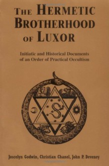 The Hermetic Brotherhood of Luxor: Initiatic and Historical Documents of an Order of Practical Occultism - Joscelyn Godwin, Christian Chanel, John P. Deveney