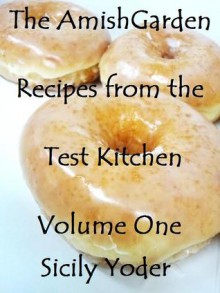 The Amish Garden: Recipes from the Test Kitchen: Volume One - Sicily Yoder