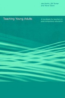 Teaching Young Adults: A Handbook for Teachers in Fe - Joe Harkin, Gill Turner