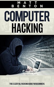 Computer Hacking: The Essential Hacking Guide for Beginners ( Hacking, How to Hack, Hacking 101, Hacking for dummies, Hacking Guide, internet skills, ... guide, how to hack, hacking free guide) - Matt Benton