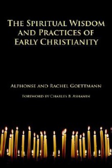 The Spiritual Wisdom and Practices of Early Christianity - Alphonse, Goettmann, Rachel Goettmann, Theodore J. Nottingham