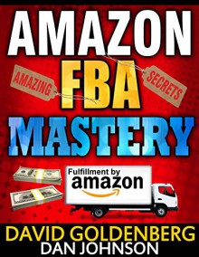 Amazon FBA: Mastery: 4 Steps to Selling $6000 per Month on Amazon FBA: Amazon FBA Selling Tips and Secrets (Amazon FBA, Amazon FBA Secrets, Amazon FBA ... Sell on Amazon, Amazon Business Book 1) - David Goldenberg, Dan Johnson