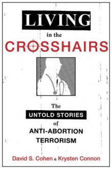 Living in the Crosshairs: The Untold Stories of Anti-Abortion Terrorism - David S. Cohen, Krysten Connon