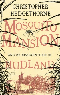 Mosquito Mansion and My Misadventures in Mudland - Christopher Hedgethorne