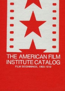 The American Film Institute Catalog of Motion Pictures Produced in the United States: Film Beginnings, 1893-1910-A Work in Progress - American Film Institute