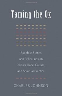 Taming the Ox: Buddhist Stories and Reflections on Politics, Race, Culture, and Spiritual Practice - Charles R. Johnson