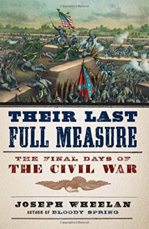 Their Last Full Measure: The Final Days of the Civil War - Joseph Wheelan