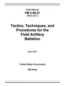 Field Manual FM 3-09.21 (FM 6-20-1) Tactics, Techniques, and Procedures for the Field Artillery Battalion March 2001 - United States Government Us Army