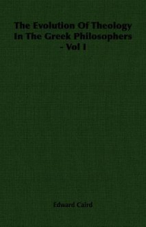 The Evolution of Theology in the Greek Philosophers - Vol I - Edward Caird