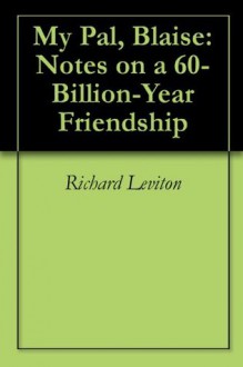 My Pal, Blaise: Notes on a 60-Billion-Year Friendship - Richard Leviton