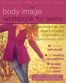 The Body Image Workbook for Teens: Activities to Help Girls Develop a Healthy Body Image in an Image-Obsessed World - Julia V. Taylor