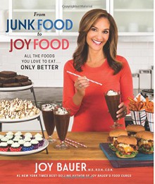 From Junk Food to Joy Food: All the Foods You Love to Eat...Only Better - Joy Bauer