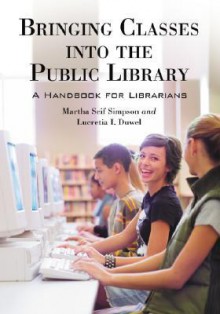 Bringing Classes Into The Public Library: A Handbook For Librarians - Martha Seif Simpson