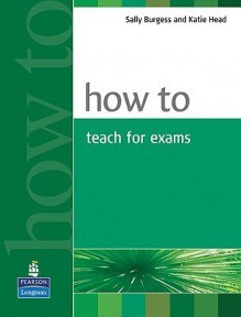 How to Teach for Exams - Sally Burgess, Katie Head