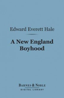 A New England Boyhood (Barnes & Noble Digital Library): And Other Bits of Autobiography - Edward Everett Hale Jr.