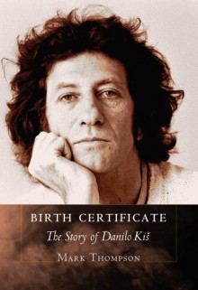 Birth Certificate: The Story of Danilo Kis - Mark Thompson